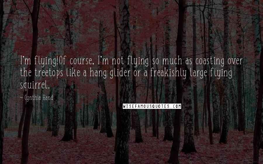 Cynthia Hand Quotes: I'm flying!Of course, I'm not flying so much as coasting over the treetops like a hang glider or a freakishly large flying squirrel.