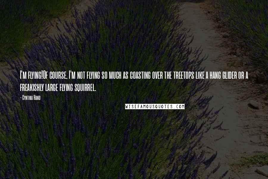 Cynthia Hand Quotes: I'm flying!Of course, I'm not flying so much as coasting over the treetops like a hang glider or a freakishly large flying squirrel.