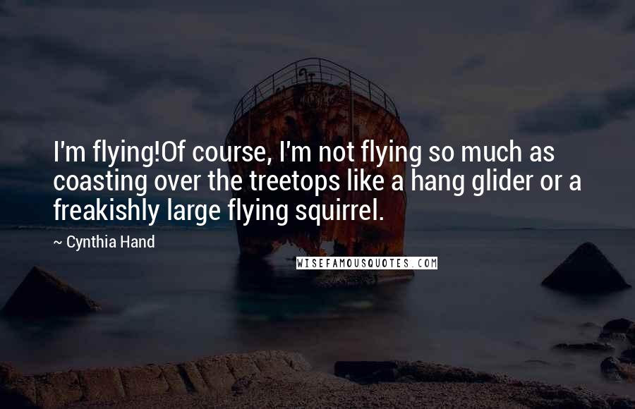 Cynthia Hand Quotes: I'm flying!Of course, I'm not flying so much as coasting over the treetops like a hang glider or a freakishly large flying squirrel.