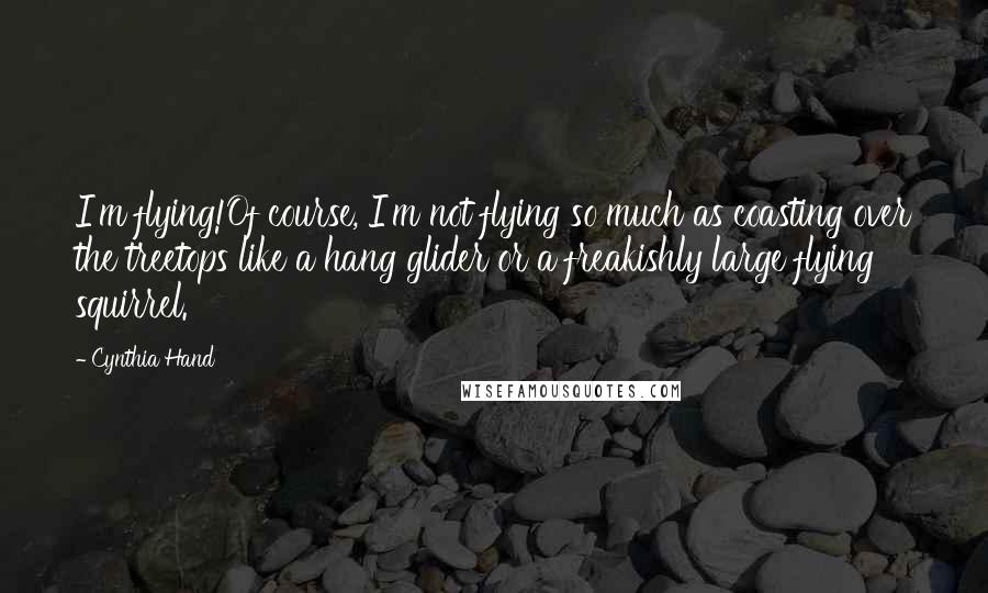 Cynthia Hand Quotes: I'm flying!Of course, I'm not flying so much as coasting over the treetops like a hang glider or a freakishly large flying squirrel.