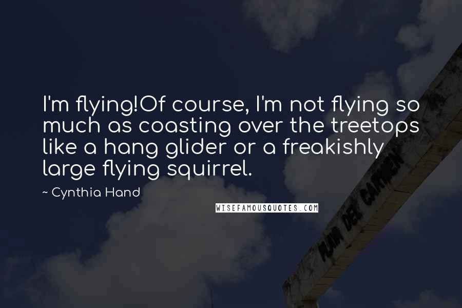 Cynthia Hand Quotes: I'm flying!Of course, I'm not flying so much as coasting over the treetops like a hang glider or a freakishly large flying squirrel.