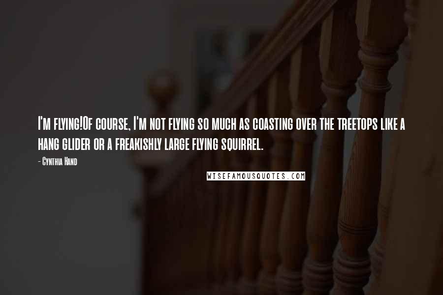 Cynthia Hand Quotes: I'm flying!Of course, I'm not flying so much as coasting over the treetops like a hang glider or a freakishly large flying squirrel.