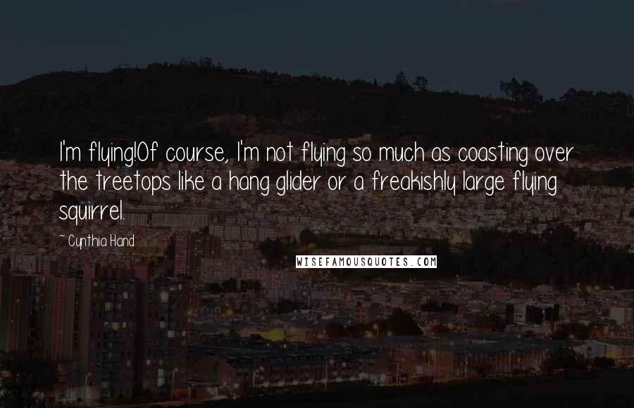 Cynthia Hand Quotes: I'm flying!Of course, I'm not flying so much as coasting over the treetops like a hang glider or a freakishly large flying squirrel.