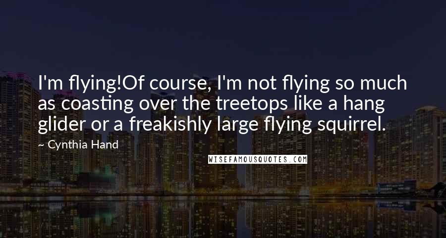 Cynthia Hand Quotes: I'm flying!Of course, I'm not flying so much as coasting over the treetops like a hang glider or a freakishly large flying squirrel.