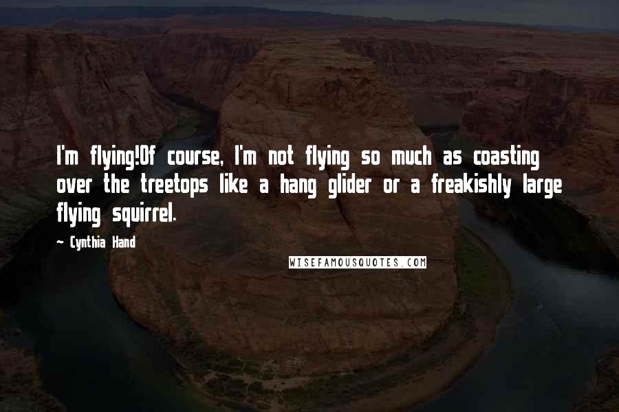 Cynthia Hand Quotes: I'm flying!Of course, I'm not flying so much as coasting over the treetops like a hang glider or a freakishly large flying squirrel.