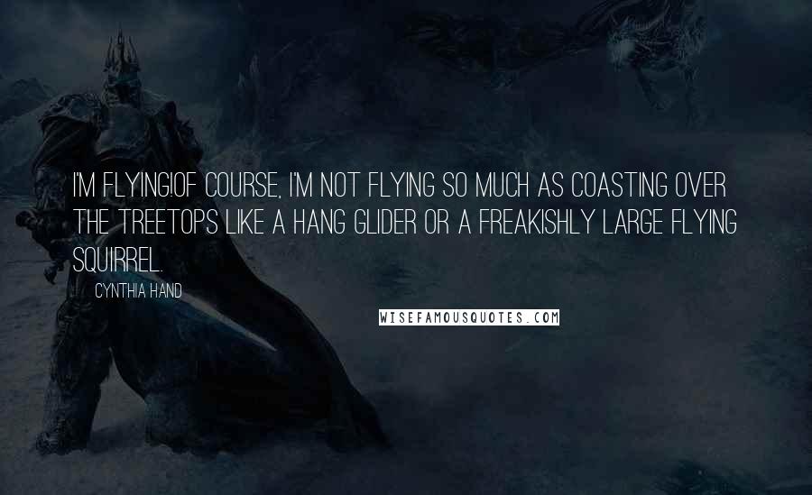 Cynthia Hand Quotes: I'm flying!Of course, I'm not flying so much as coasting over the treetops like a hang glider or a freakishly large flying squirrel.