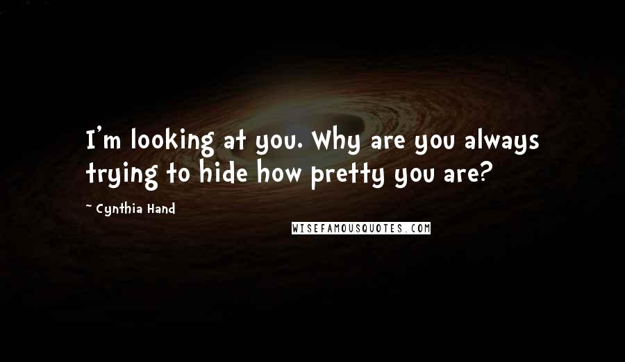 Cynthia Hand Quotes: I'm looking at you. Why are you always trying to hide how pretty you are?