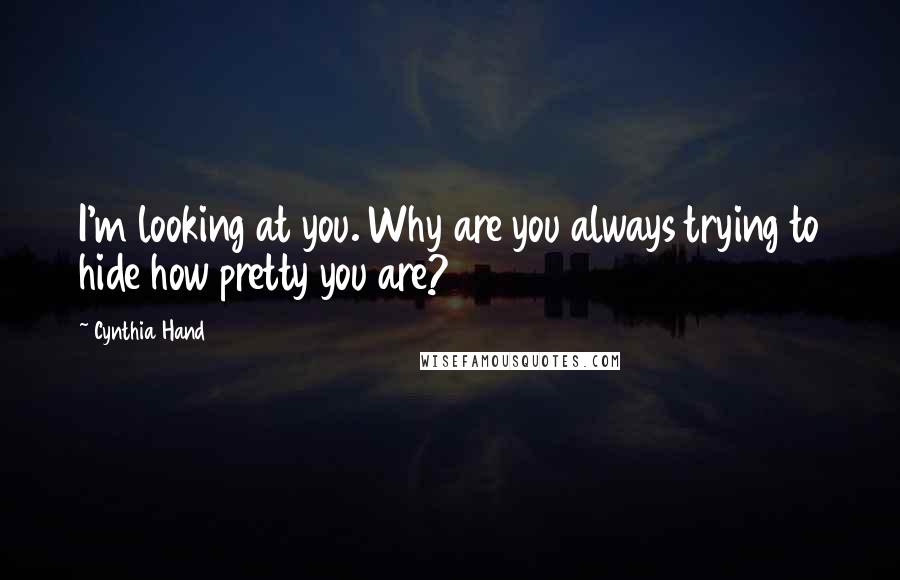 Cynthia Hand Quotes: I'm looking at you. Why are you always trying to hide how pretty you are?