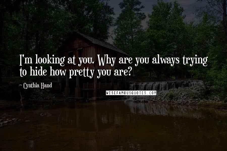 Cynthia Hand Quotes: I'm looking at you. Why are you always trying to hide how pretty you are?