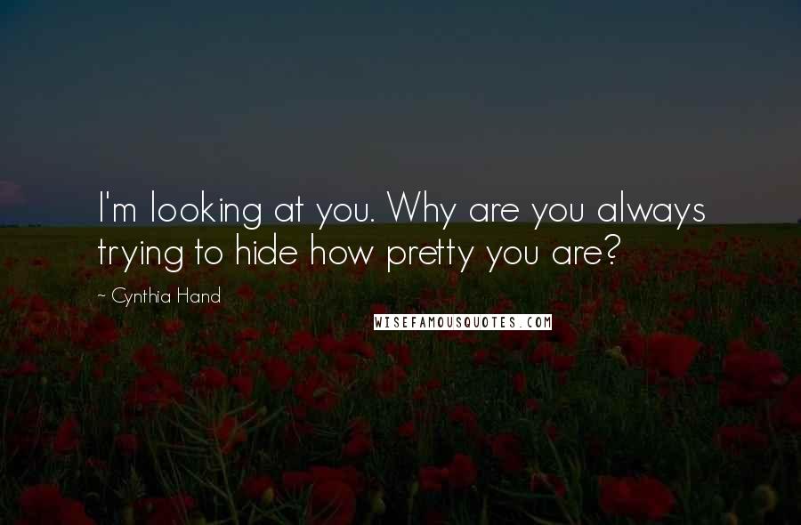 Cynthia Hand Quotes: I'm looking at you. Why are you always trying to hide how pretty you are?