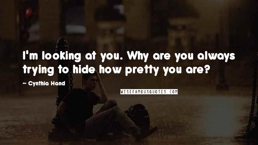 Cynthia Hand Quotes: I'm looking at you. Why are you always trying to hide how pretty you are?