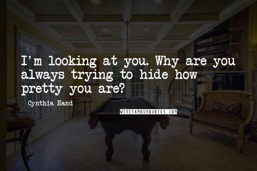 Cynthia Hand Quotes: I'm looking at you. Why are you always trying to hide how pretty you are?