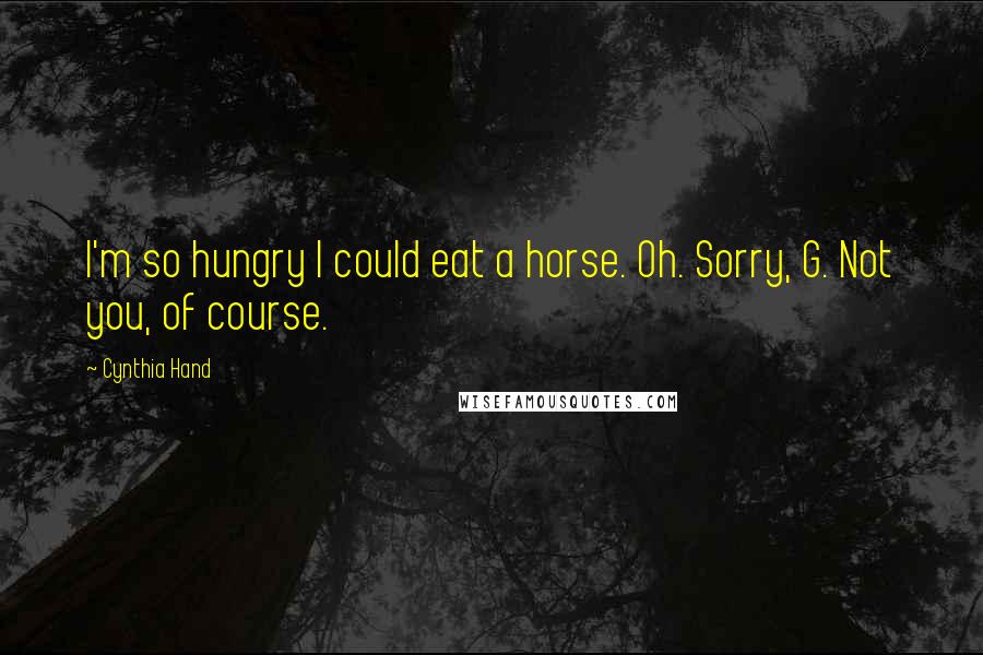 Cynthia Hand Quotes: I'm so hungry I could eat a horse. Oh. Sorry, G. Not you, of course.