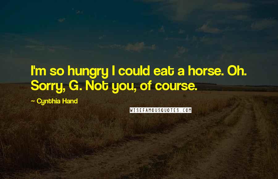 Cynthia Hand Quotes: I'm so hungry I could eat a horse. Oh. Sorry, G. Not you, of course.