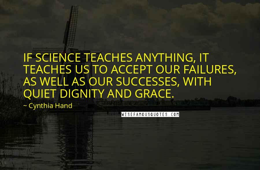 Cynthia Hand Quotes: IF SCIENCE TEACHES ANYTHING, IT TEACHES US TO ACCEPT OUR FAILURES, AS WELL AS OUR SUCCESSES, WITH QUIET DIGNITY AND GRACE.