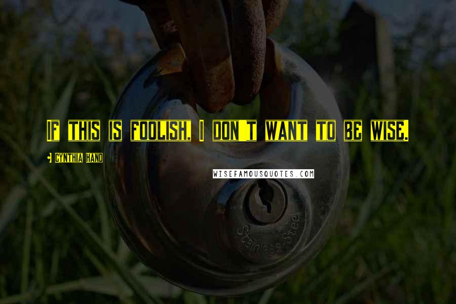 Cynthia Hand Quotes: If this is foolish, I don't want to be wise.