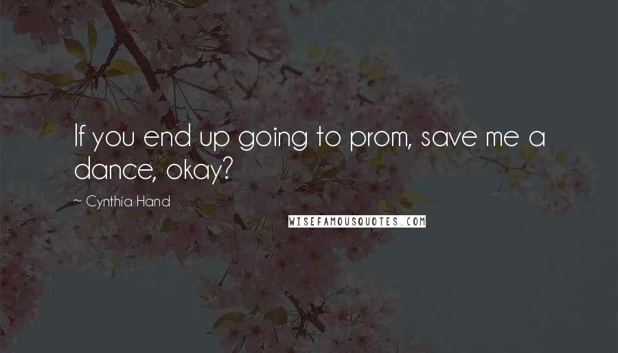 Cynthia Hand Quotes: If you end up going to prom, save me a dance, okay?