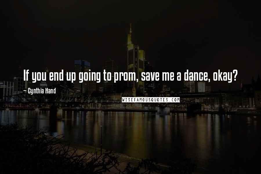 Cynthia Hand Quotes: If you end up going to prom, save me a dance, okay?