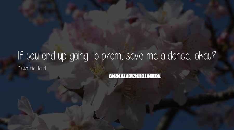 Cynthia Hand Quotes: If you end up going to prom, save me a dance, okay?