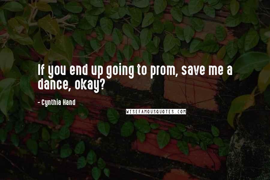 Cynthia Hand Quotes: If you end up going to prom, save me a dance, okay?