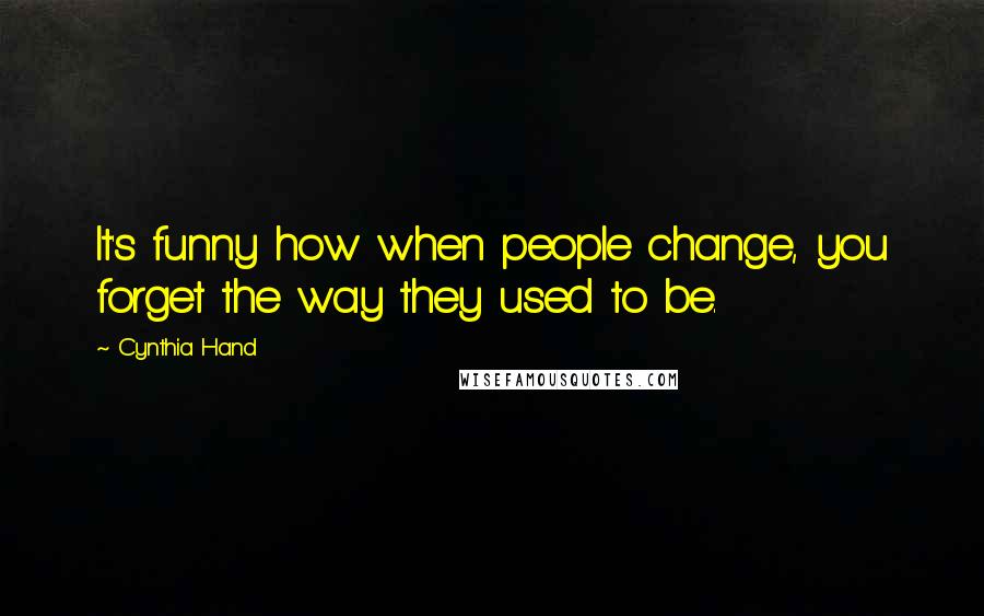 Cynthia Hand Quotes: It's funny how when people change, you forget the way they used to be.