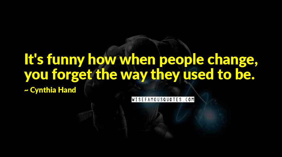 Cynthia Hand Quotes: It's funny how when people change, you forget the way they used to be.