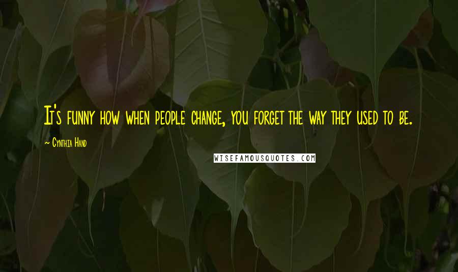 Cynthia Hand Quotes: It's funny how when people change, you forget the way they used to be.