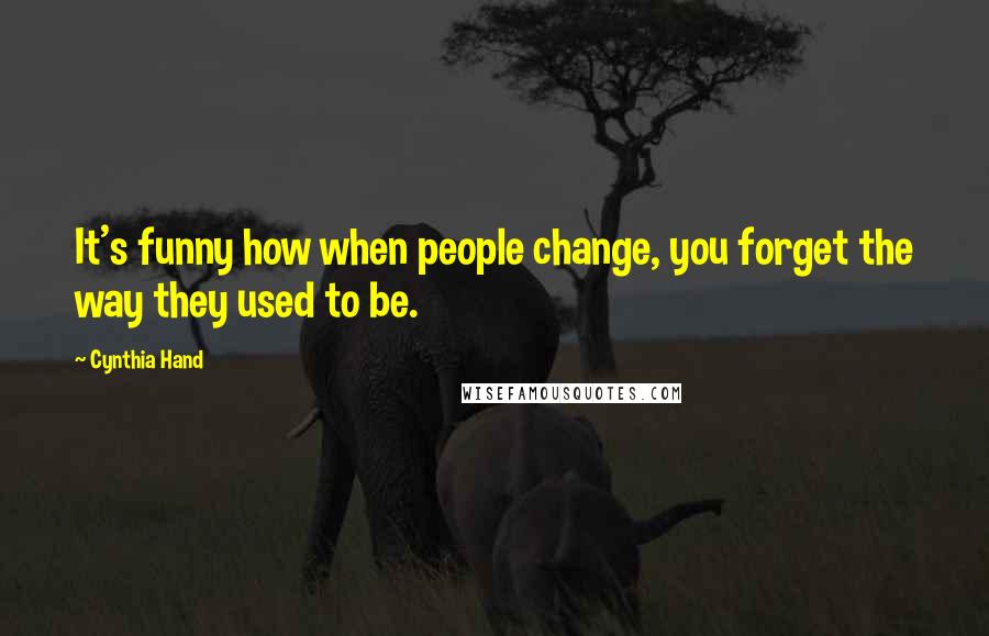 Cynthia Hand Quotes: It's funny how when people change, you forget the way they used to be.