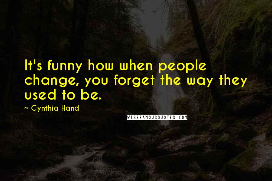 Cynthia Hand Quotes: It's funny how when people change, you forget the way they used to be.