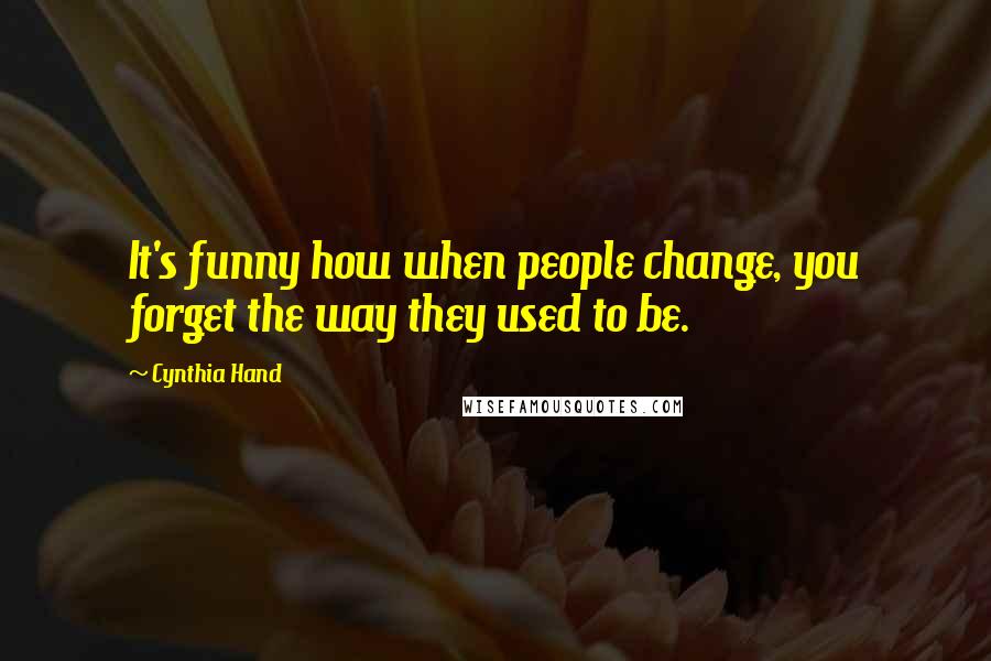 Cynthia Hand Quotes: It's funny how when people change, you forget the way they used to be.