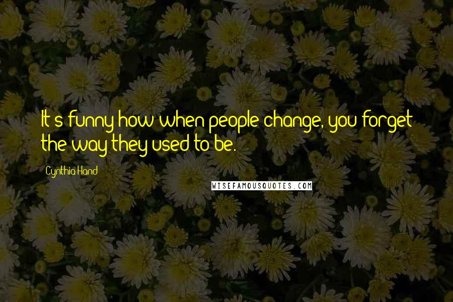 Cynthia Hand Quotes: It's funny how when people change, you forget the way they used to be.