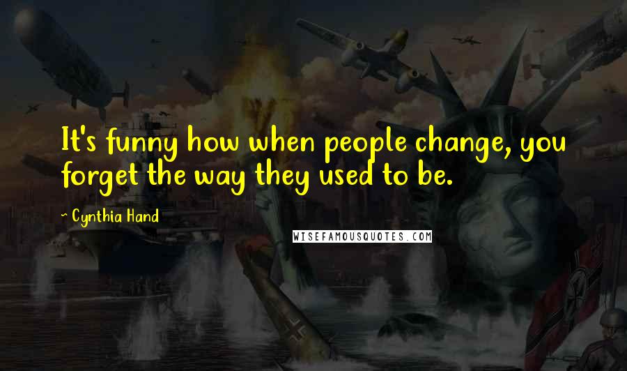 Cynthia Hand Quotes: It's funny how when people change, you forget the way they used to be.