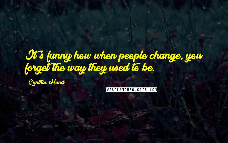 Cynthia Hand Quotes: It's funny how when people change, you forget the way they used to be.