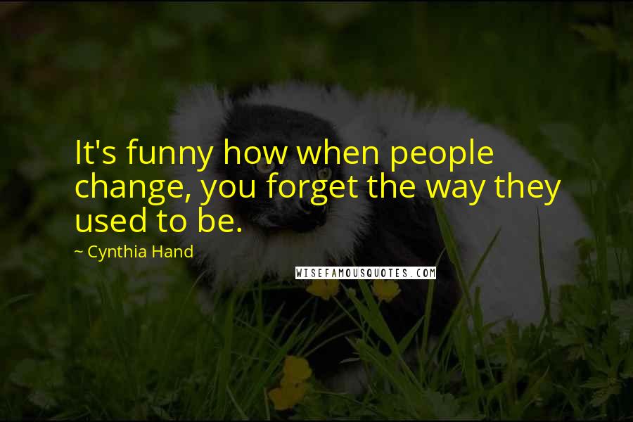 Cynthia Hand Quotes: It's funny how when people change, you forget the way they used to be.