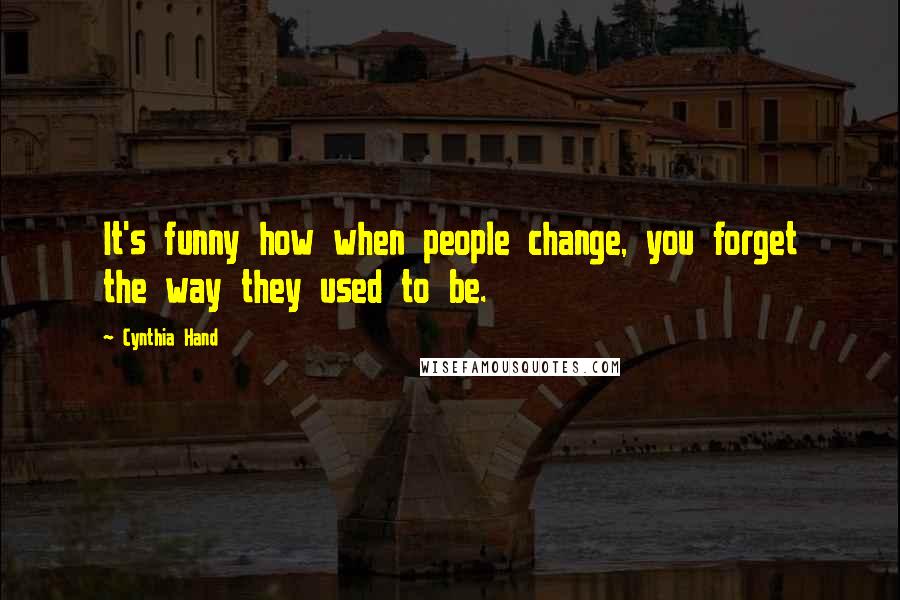 Cynthia Hand Quotes: It's funny how when people change, you forget the way they used to be.