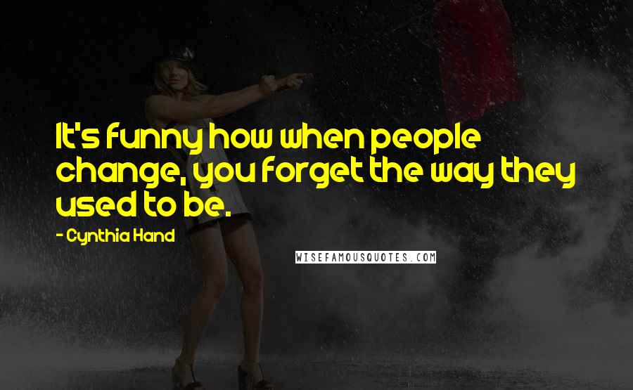 Cynthia Hand Quotes: It's funny how when people change, you forget the way they used to be.