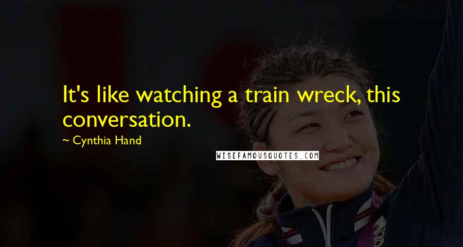 Cynthia Hand Quotes: It's like watching a train wreck, this conversation.