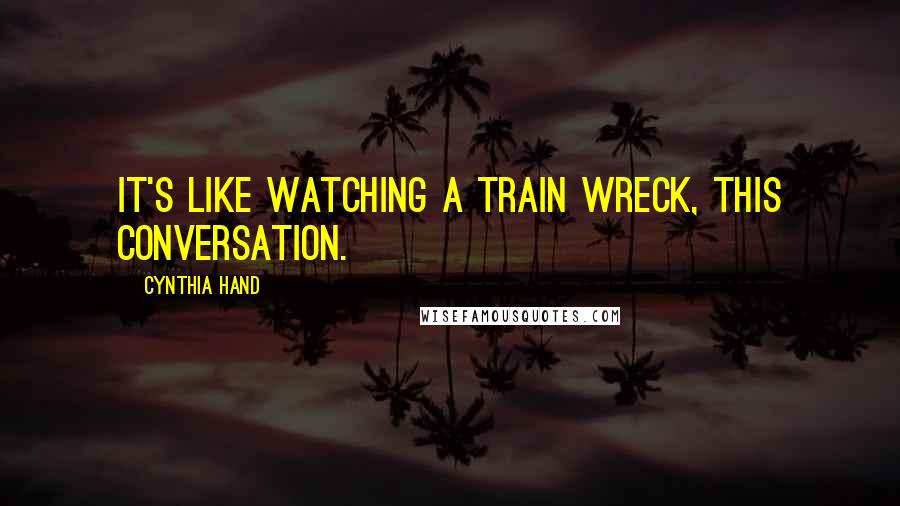 Cynthia Hand Quotes: It's like watching a train wreck, this conversation.