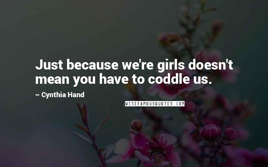 Cynthia Hand Quotes: Just because we're girls doesn't mean you have to coddle us.