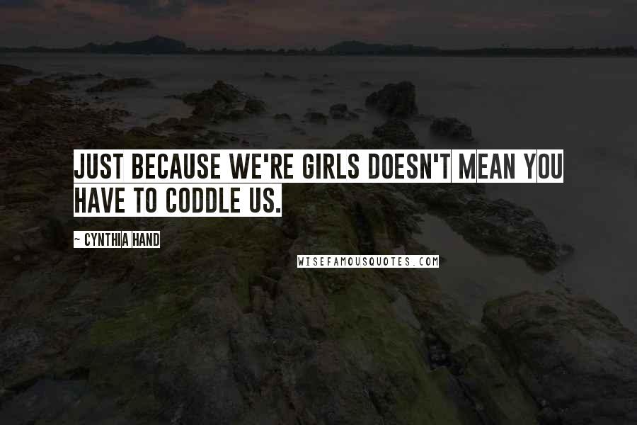 Cynthia Hand Quotes: Just because we're girls doesn't mean you have to coddle us.