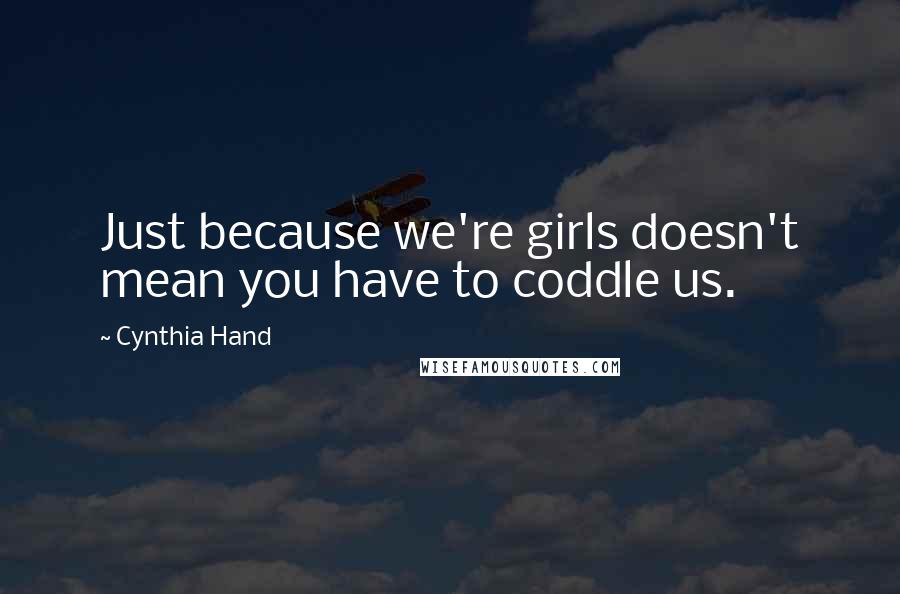 Cynthia Hand Quotes: Just because we're girls doesn't mean you have to coddle us.