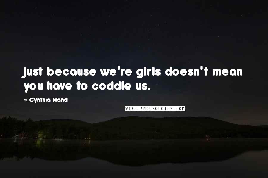 Cynthia Hand Quotes: Just because we're girls doesn't mean you have to coddle us.