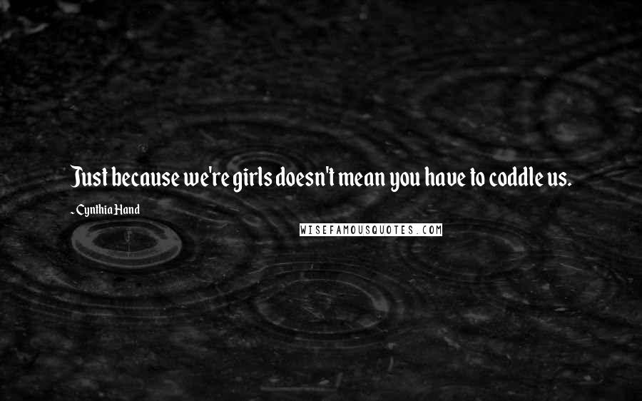 Cynthia Hand Quotes: Just because we're girls doesn't mean you have to coddle us.