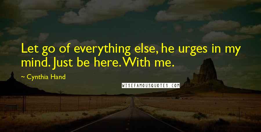 Cynthia Hand Quotes: Let go of everything else, he urges in my mind. Just be here. With me.