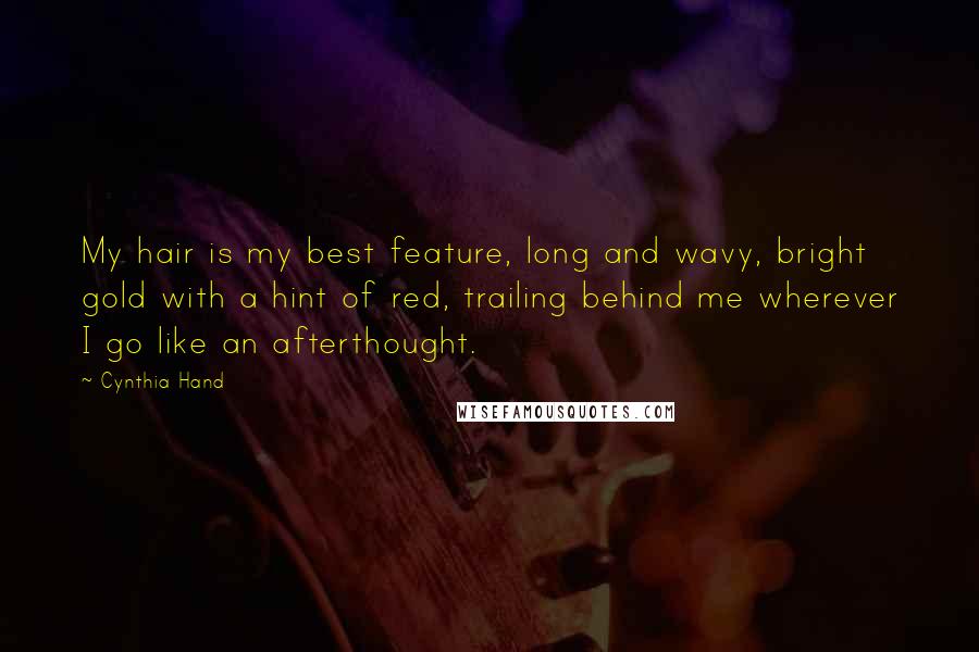 Cynthia Hand Quotes: My hair is my best feature, long and wavy, bright gold with a hint of red, trailing behind me wherever I go like an afterthought.
