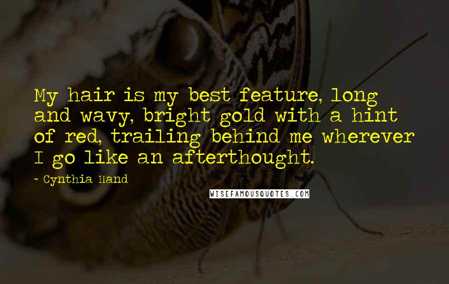 Cynthia Hand Quotes: My hair is my best feature, long and wavy, bright gold with a hint of red, trailing behind me wherever I go like an afterthought.