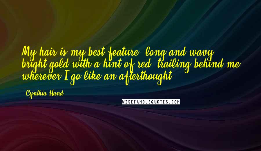 Cynthia Hand Quotes: My hair is my best feature, long and wavy, bright gold with a hint of red, trailing behind me wherever I go like an afterthought.