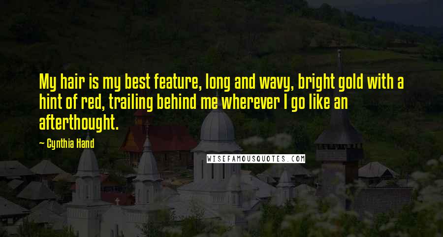 Cynthia Hand Quotes: My hair is my best feature, long and wavy, bright gold with a hint of red, trailing behind me wherever I go like an afterthought.