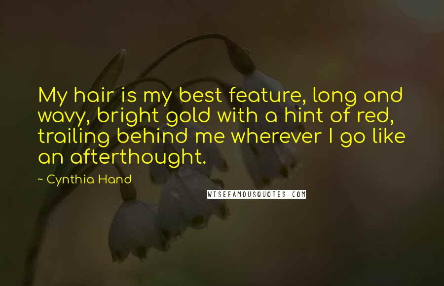 Cynthia Hand Quotes: My hair is my best feature, long and wavy, bright gold with a hint of red, trailing behind me wherever I go like an afterthought.