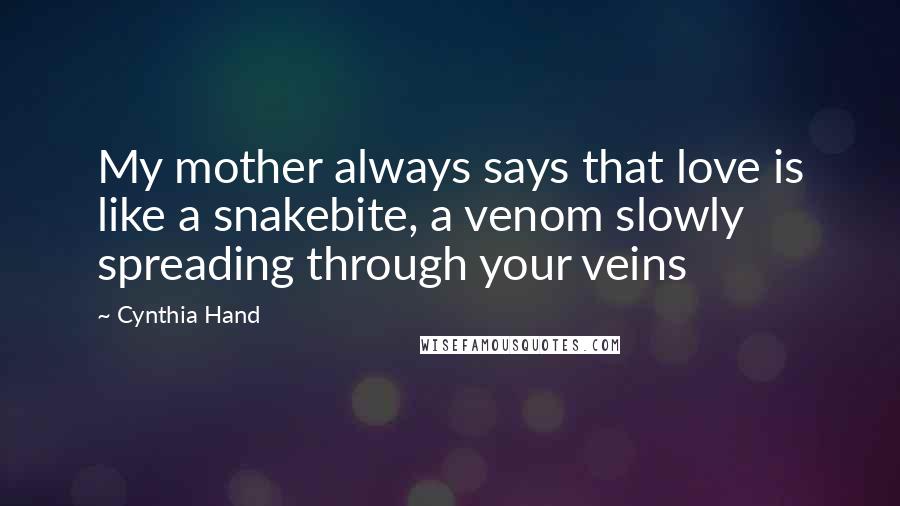 Cynthia Hand Quotes: My mother always says that love is like a snakebite, a venom slowly spreading through your veins